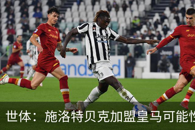 世体：施洛特贝克加盟皇马可能性变大 穆帅欣赏且仅需约5到6千万